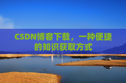 CSDN博客下载，一种便捷的知识获取方式